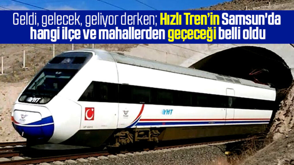 Hızlı Tren Samsun'da hangi ilçe ve mahallerden geçecek belli oldu