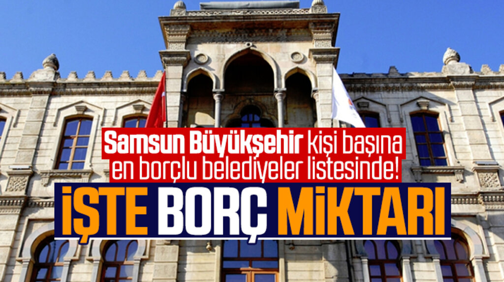 En borçlu belediyelerde işte Samsun Büyükşehir Belediyesinin borç miktarı