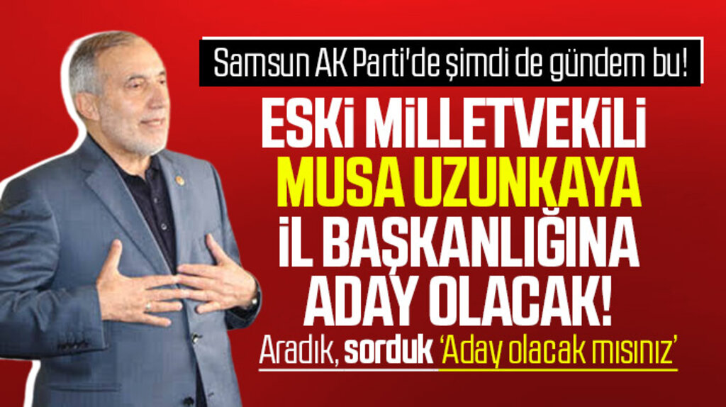 Samsun AK Parti il Başkanlığına eski Milletvekili Musa Uzunkaya aday olacak mı