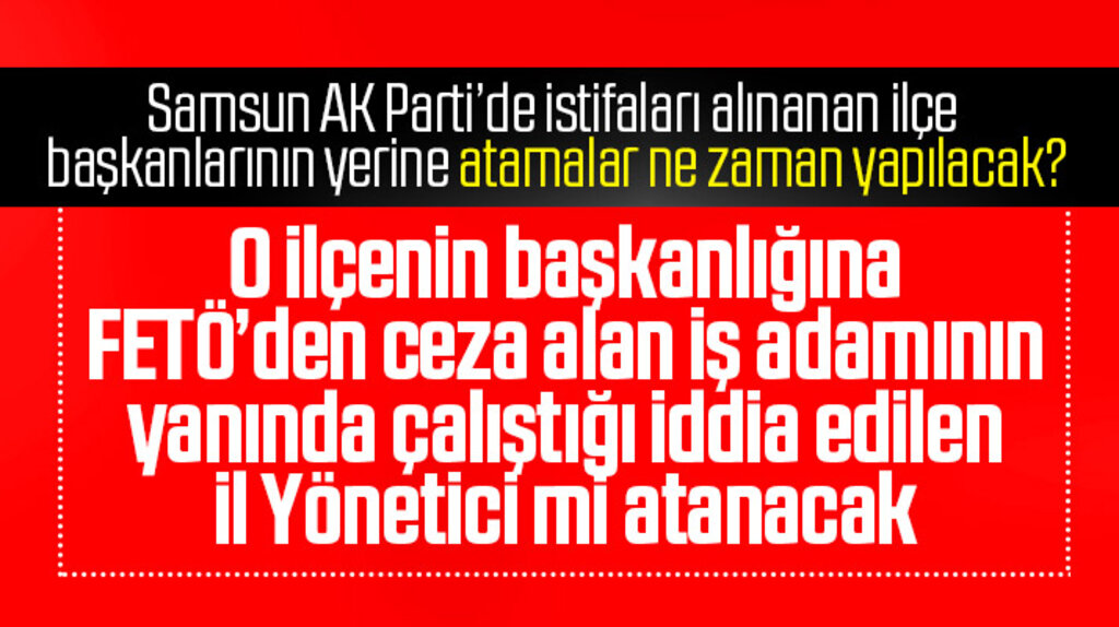 Samsun AK Parti'de İlkadım İlçe Başkanlığına o il yönetici mi atanacak