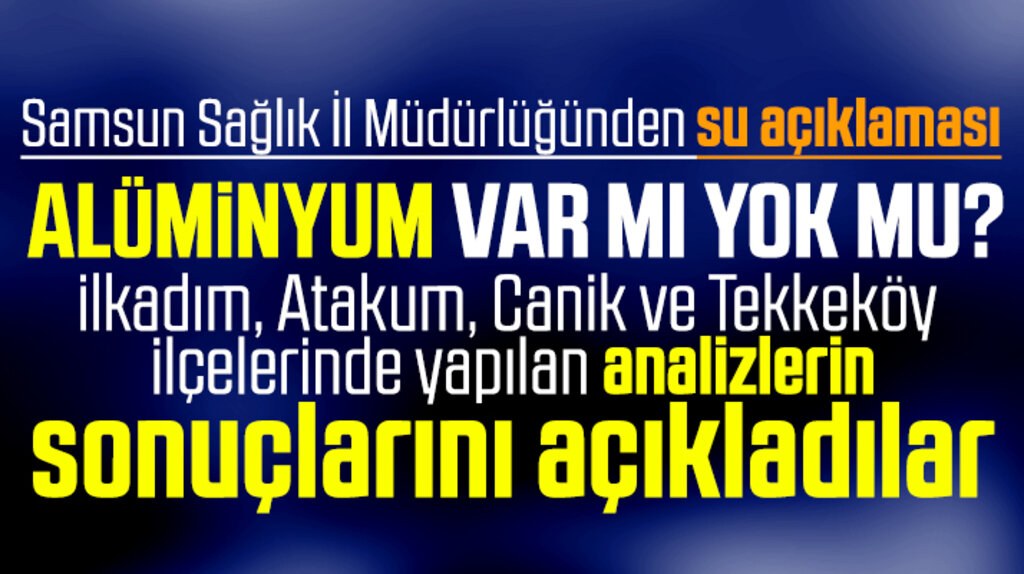 Samsun içme suyunda alüminyum var mı yok mu? Sağlık İl Müdürlüğü açıkladı